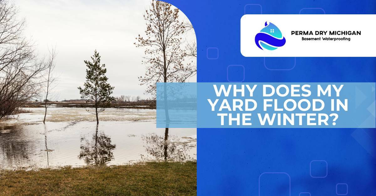 Flooded yard. Why does my yard flood in the winter? Perma Dry Michigan.