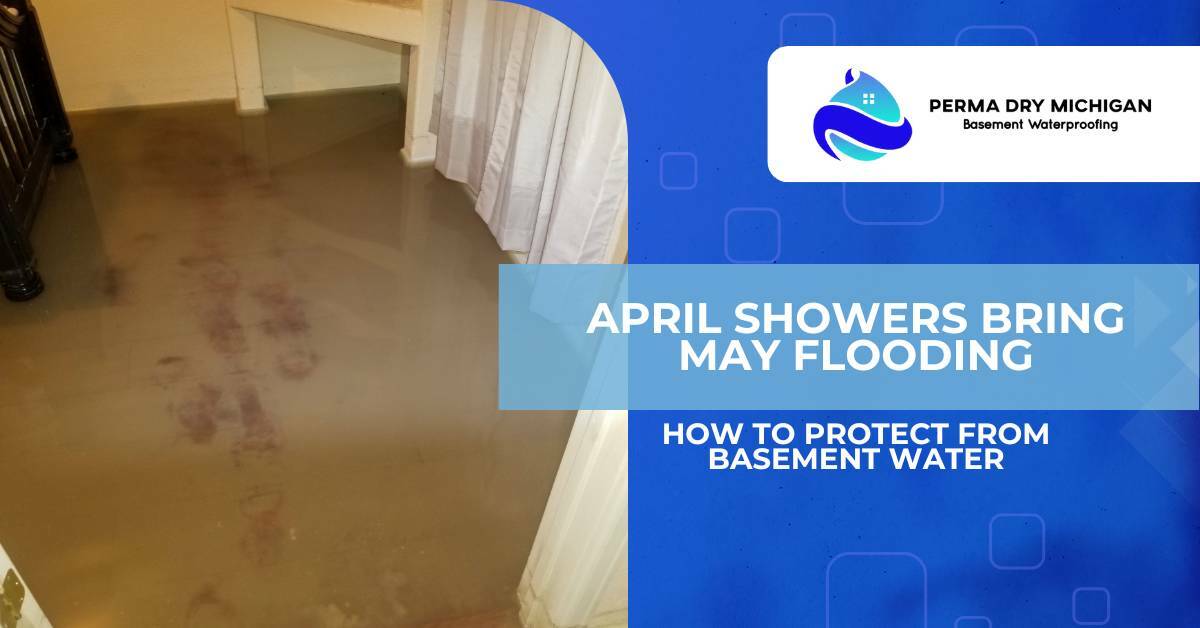 April showers bring may flooding. How to protect from basement water. Perma Dry Michigan.