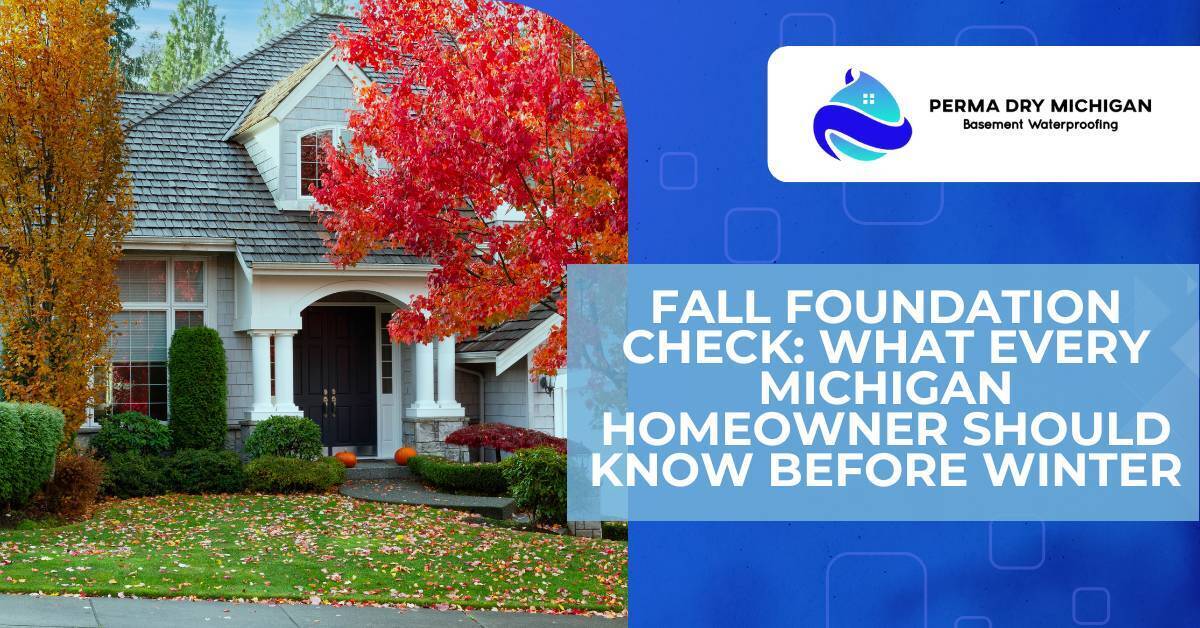 Fall Foundation Check: What Every Michigan Homeowner Should Know Before Winter